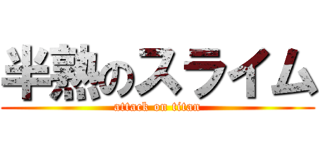 半熟のスライム (attack on titan)