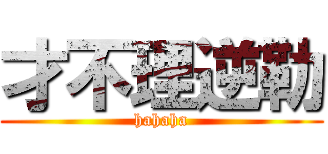 才不理逆勒 (hahaha)