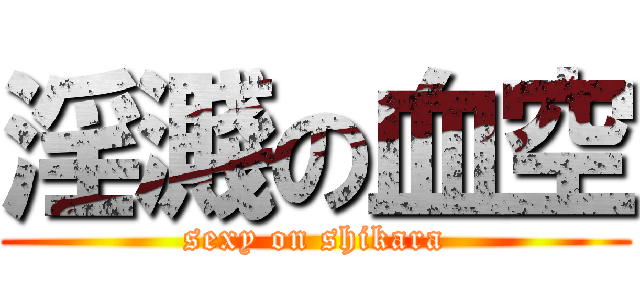 淫濺の血空 (sexy on shikara)