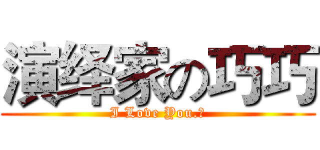 演绎家の巧巧 (I Love You.❤)