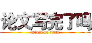 论文写完了吗 (attack on titan)