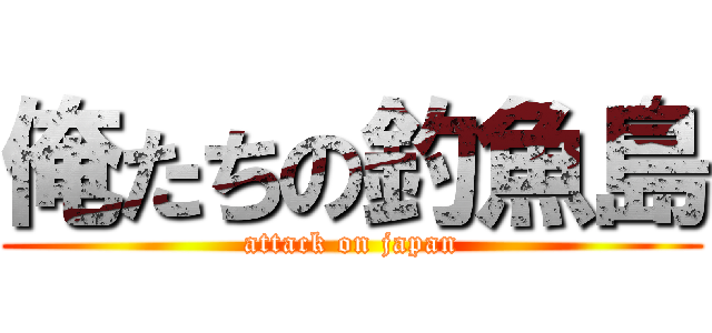 俺たちの釣魚島 (attack on japan)