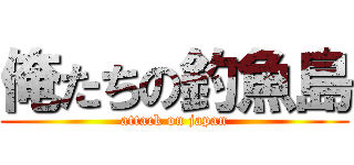 俺たちの釣魚島 (attack on japan)
