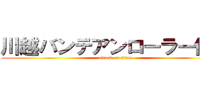 川越バンテアンローラー作戦 (attack on titan)