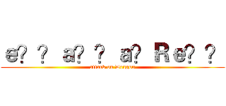 ｅ？？ａ？？ａ？Ｒｅ？？ (attack on Dragon)