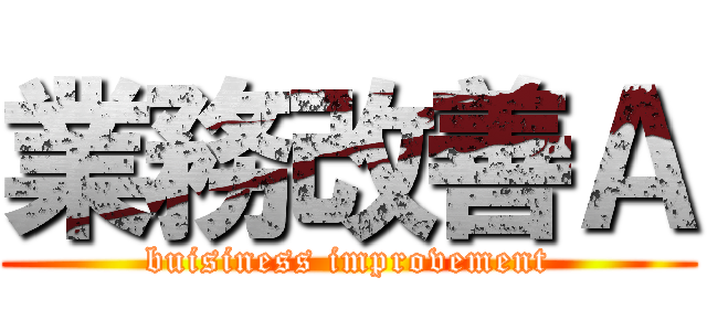 業務改善Ａ (buisiness improvement)