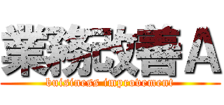 業務改善Ａ (buisiness improvement)