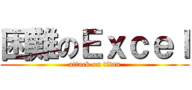 困難のＥｘｃｅｌ (attack on titan)