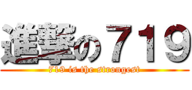 進撃の７１９ (719 is the strongest)