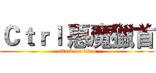 Ｃｔｒｌ 惡魔獵首 (attack on titan)