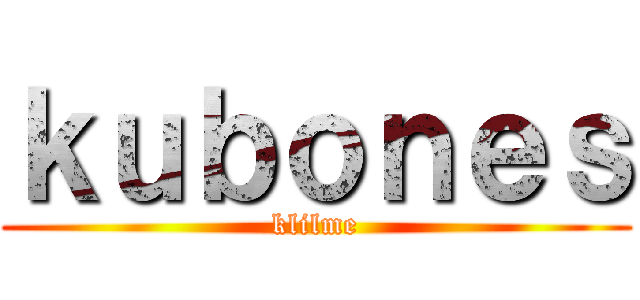 ｋｕｂｏｎｅｓ (klilme)