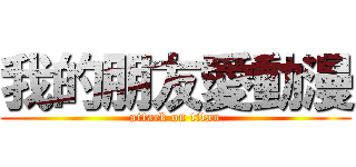 我的朋友愛動漫 (attack on titan)