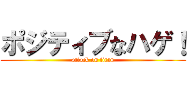 ポジティブなハゲ！ (attack on titan)