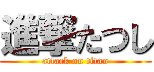 進撃たつし (attack on titan)