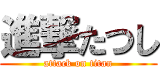 進撃たつし (attack on titan)