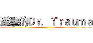 進擊的Ｄｒ．Ｔｒａｕｍａ ()
