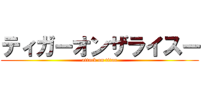 ティガーオンザライスー (attack on titan)
