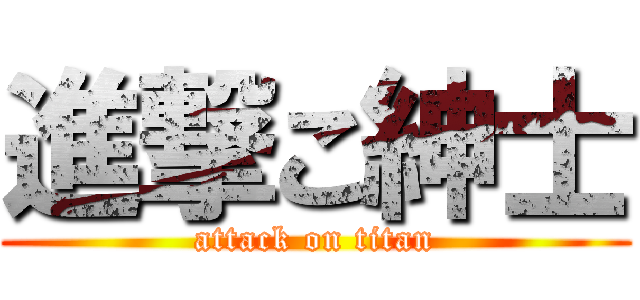 進撃こ紳士 (attack on titan)