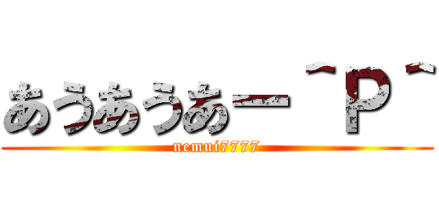 あうあうあー＾Ｐ＾ (nemui7777)