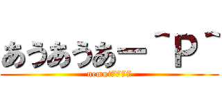 あうあうあー＾Ｐ＾ (nemui7777)