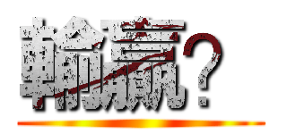 輸贏？ ()
