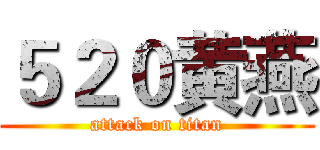 ５２０黄燕 (attack on titan)