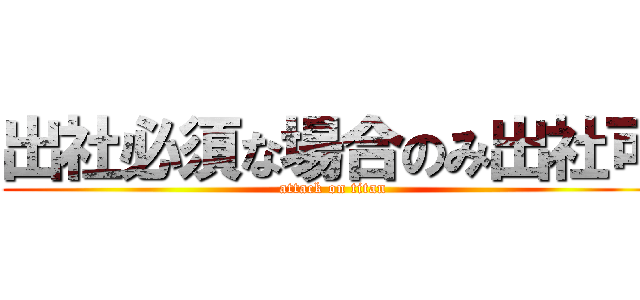 出社必須な場合のみ出社可 (attack on titan)