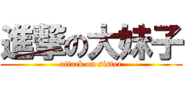 進撃の大妹子 (attack on sister)