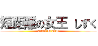 短距離の女王 しずく (attack on titan)