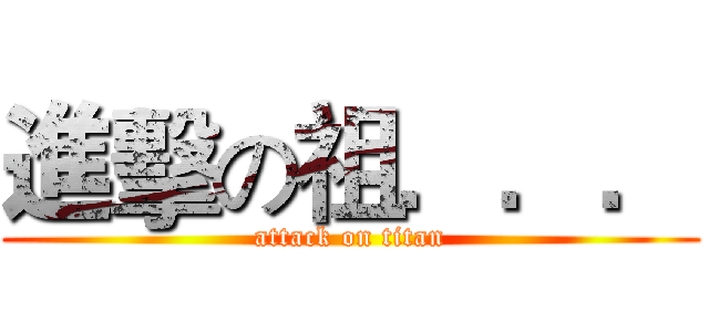進擊の祖．．． (attack on titan)