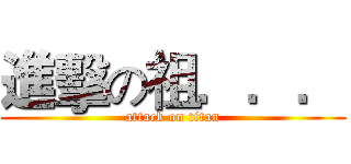 進擊の祖．．． (attack on titan)