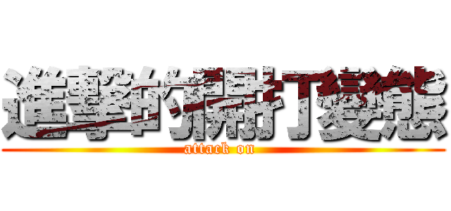進撃的開打變態 (attack on )