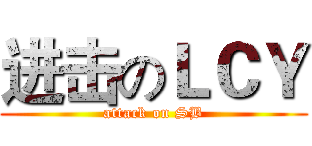 进击のＬＣＹ (attack on SB)
