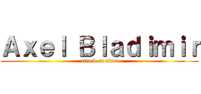 Ａｘｅｌ Ｂｌａｄｉｍｉｒ (attack on titan)