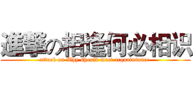 進撃の相逢何必相识 (attack on Why should meet acquaintance )
