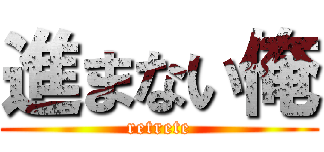 進まない俺 (retrete)