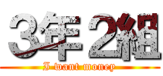 ３年２組 (I want money)