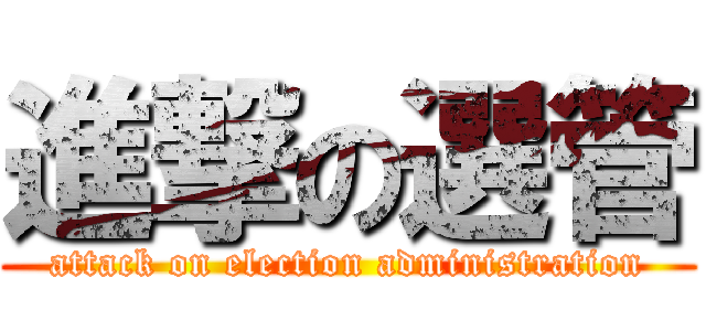 進撃の選管 (attack on election administration)