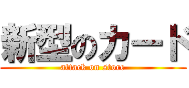 新型のカード (attack on store)