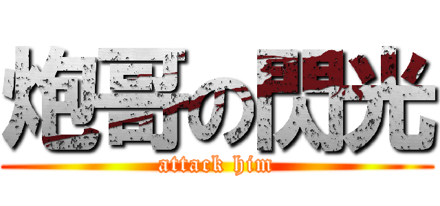炮哥の閃光 (attack him)