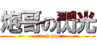 炮哥の閃光 (attack him)