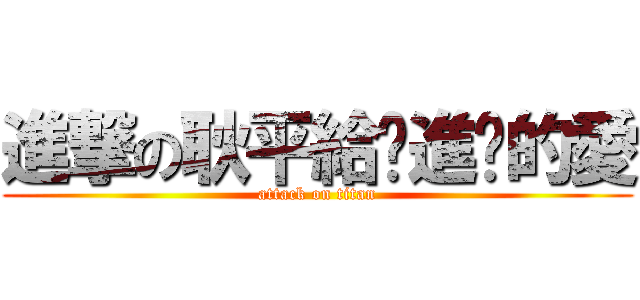 進撃の耿平給你進擊的愛 (attack on titan)