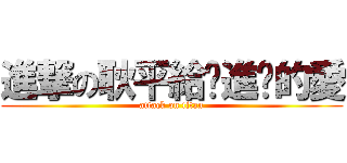 進撃の耿平給你進擊的愛 (attack on titan)
