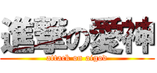 進撃の愛神 (attack on aigod)