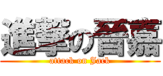 進撃の晉嘉 (attack on Jack)