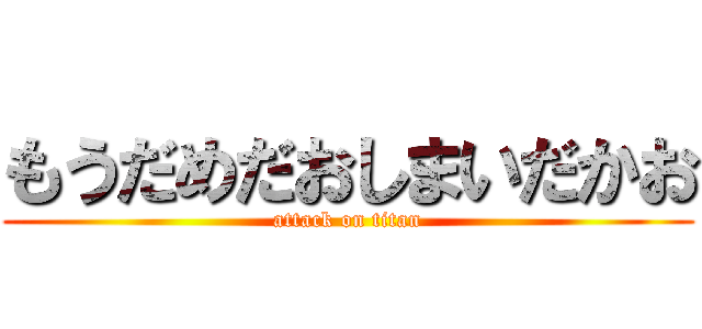 もうだめだおしまいだかお (attack on titan)