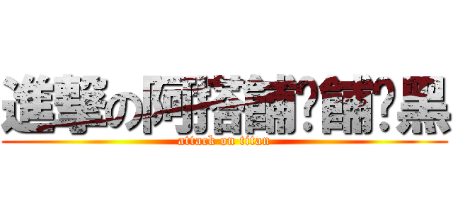 進撃の阿搭餔嚕餔喔黑 (attack on titan)