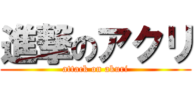 進撃のアクリ (attack on akuri)