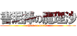 書泥捧の魔理沙 (thief on marisa)