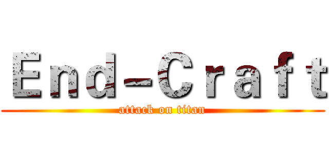 Ｅｎｄ－Ｃｒａｆｔ (attack on titan)